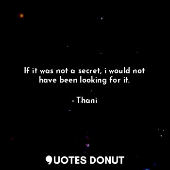 If it was not a secret, i would not have been looking for it.