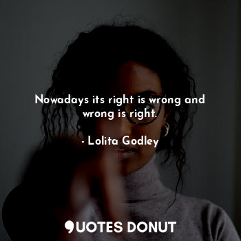  Nowadays its right is wrong and wrong is right.... - Lo Godley - Quotes Donut