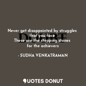  Never get disappointed by struggles 
that you face 
These are the stepping stone... - SUDHA VENKATRAMAN - Quotes Donut