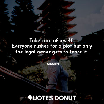  Take care of urself..
Everyone rushes for a plot but only the legal owner gets t... - asam - Quotes Donut