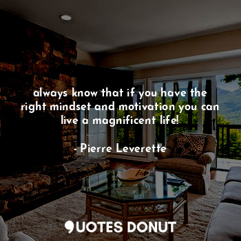  always know that if you have the right mindset and motivation you can live a mag... - Pierre Leverette - Quotes Donut