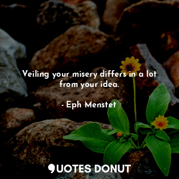  Veiling your misery differs in a lot from your idea.... - Eph Menstet - Quotes Donut