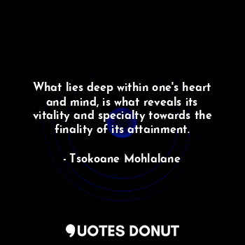  What lies deep within one's heart and mind, is what reveals its vitality and spe... - Tsokoane Mohlalane - Quotes Donut