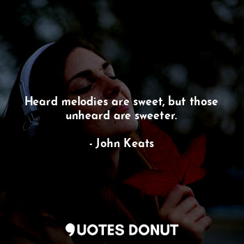 Heard melodies are sweet, but those unheard are sweeter.