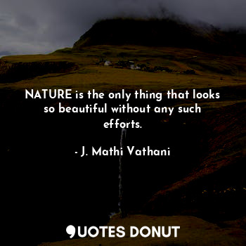 NATURE is the only thing that looks so beautiful without any such efforts.
