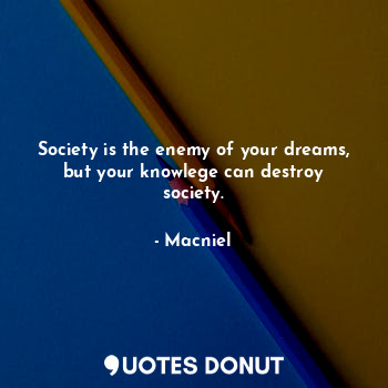  Society is the enemy of your dreams, but your knowlege can destroy society.... - Macniel Deelman - Quotes Donut