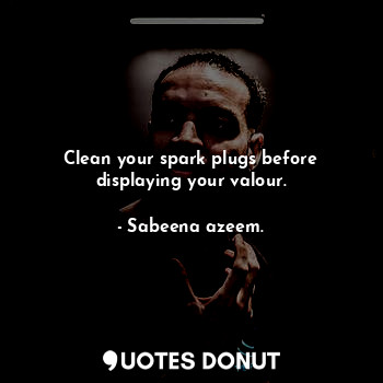  Clean your spark plugs before displaying your valour.... - Sabeena azeem. - Quotes Donut