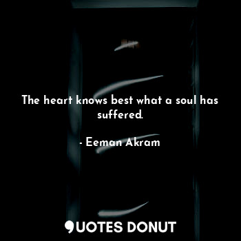 The heart knows best what a soul has suffered.