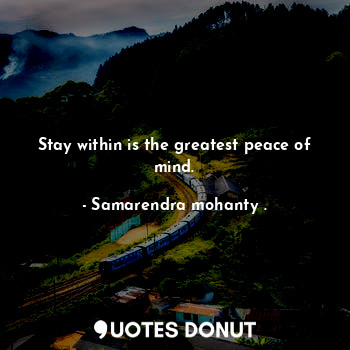  Stay within is the greatest peace of mind.... - Samarendra mohanty . - Quotes Donut