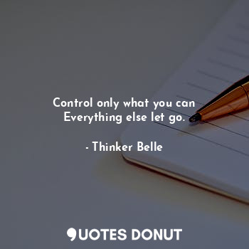 Control only what you can
Everything else let go.