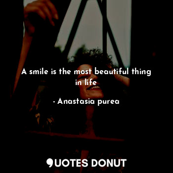  A smile is the most beautiful thing in life... - Anastasia purea - Quotes Donut