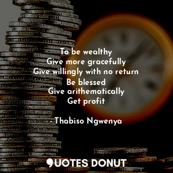  To be wealthy
Give more gracefully
Give willingly with no return
Be blessed
Give... - Thabiso Ngwenya - Quotes Donut