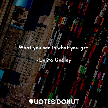  What you see is what you get.... - Lo Godley - Quotes Donut
