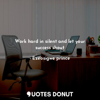  Work hard in silent and let your success shout... - Ezeosigwe prince - Quotes Donut