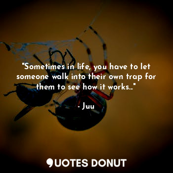  "Sometimes in life, you have to let someone walk into their own trap for them to... - Juu - Quotes Donut