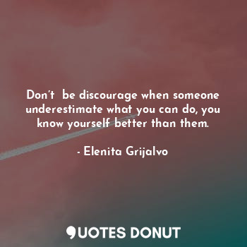  Don’t  be discourage when someone underestimate what you can do, you know yourse... - Elenita Grijalvo - Quotes Donut