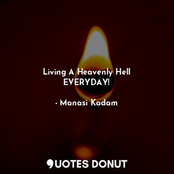  Living A Heavenly Hell
EVERYDAY!... - Manasi Kadam - Quotes Donut