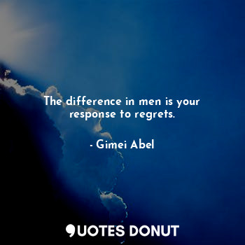 The difference in men is your response to regrets.... - Gimei Abel - Quotes Donut