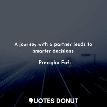  A journey with a partner leads to smarter decisions... - Prezigha Fafi - Quotes Donut