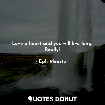  Love a heart and you will live long. Really!... - Eph Menstet - Quotes Donut