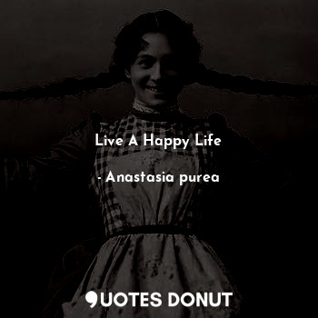  Live A Happy Life... - Anastasia purea - Quotes Donut