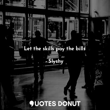  Let the skills pay the bills... - Slyshy - Quotes Donut