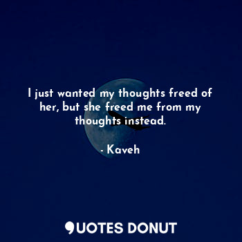  I just wanted my thoughts freed of her, but she freed me from my thoughts instea... - Kaveh - Quotes Donut