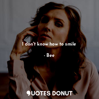  I don't know how to smile... - Bee - Quotes Donut