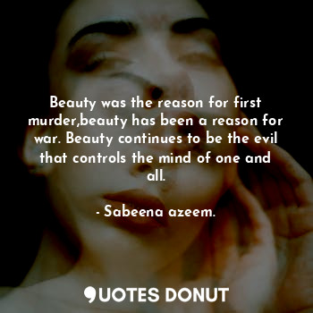  Beauty was the reason for first murder,beauty has been a reason for war. Beauty ... - Sabeena azeem. - Quotes Donut