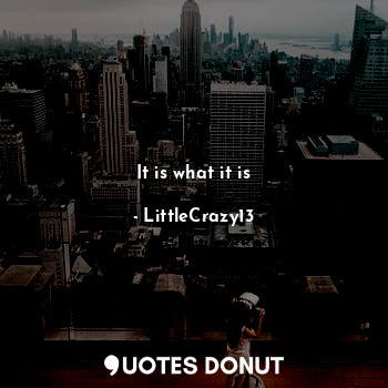  It is what it is... - LittleCrazy13 - Quotes Donut