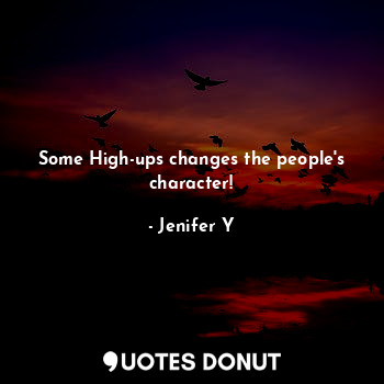  Some High-ups changes the people's character!... - Jenifer Y - Quotes Donut