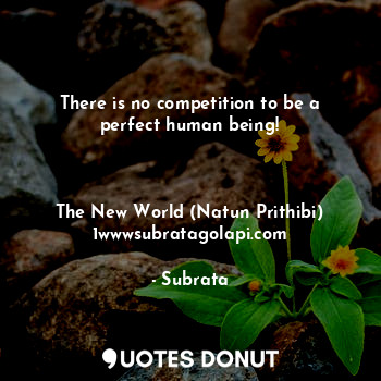  There is no competition to be a perfect human being!



The New World (Natun Pri... - Subrata - Quotes Donut