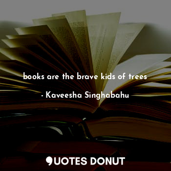 books are the brave kids of trees
