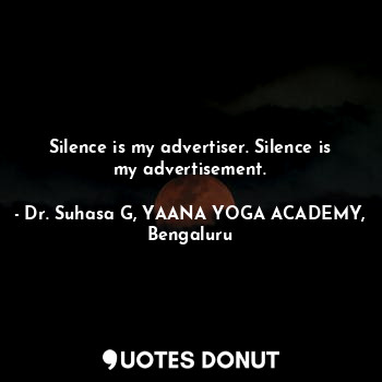  Silence is my advertiser. Silence is my advertisement.... - Dr. Suhasa G, YAANA YOGA ACADEMY, Bengaluru - Quotes Donut