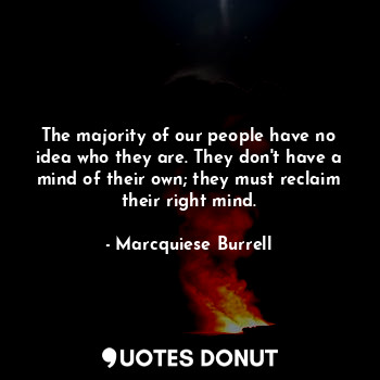  The majority of our people have no idea who they are. They don't have a mind of ... - Marcquiese Burrell - Quotes Donut