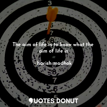 The aim of life is to know what the aim of life is... - harish madhok - Quotes Donut
