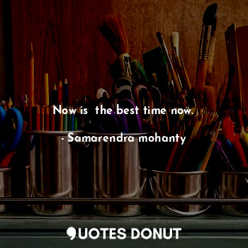  Now is  the best time now.... - Samarendra mohanty - Quotes Donut