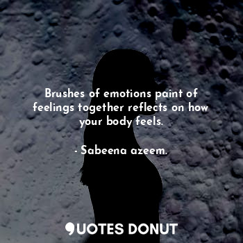 Brushes of emotions paint of feelings together reflects on how your body feels.