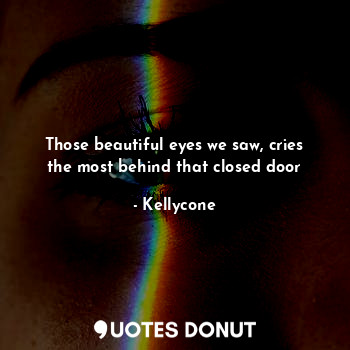 Those beautiful eyes we saw, cries the most behind that closed door