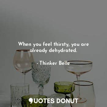 When you feel thirsty, you are already dehydrated.