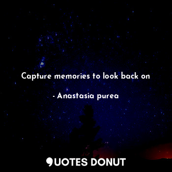  Capture memories to look back on... - Anastasia purea - Quotes Donut