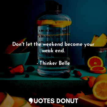  Don't let the weekend become your weak end.... - Thinker Belle - Quotes Donut