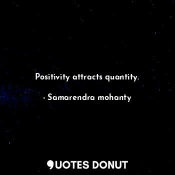 Positivity attracts quantity.