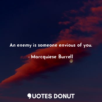 An enemy is someone envious of you.