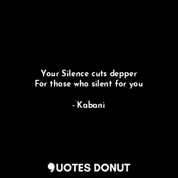 Your Silence cuts depper
For those who silent for you