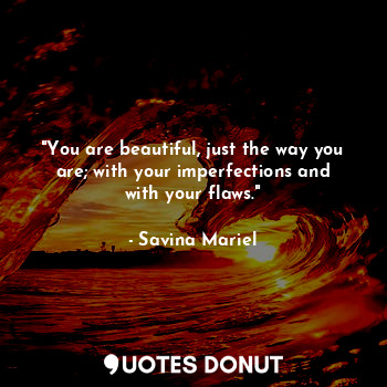  "You are beautiful, just the way you are; with your imperfections and with your ... - Savina Mariel - Quotes Donut