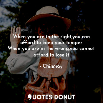  When you are in the right,you can afford to keep your temper
When you are in the... - Chinmay - Quotes Donut