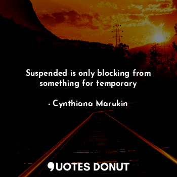  Suspended is only blocking from something for temporary... - Cynthiana Marukin - Quotes Donut