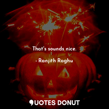  That's sounds nice.... - Ranjith Raghu - Quotes Donut