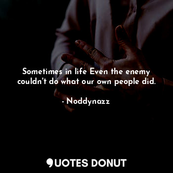  Sometimes in life Even the enemy couldn't do what our own people did.... - Noddynazz - Quotes Donut